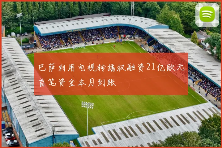 巴萨利用电视转播权融资21亿欧元首笔资金本月到账