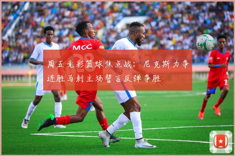 周五竞彩篮球焦点战：尼克斯力争连胜马刺主场誓言反弹争胜