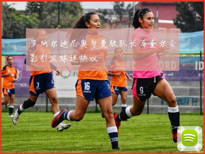 罗纳尔迪尼奥与曼联队长马奎尔合影引发球迷热议
