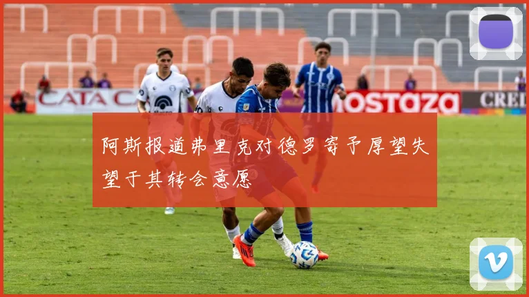 阿斯报道弗里克对德罗寄予厚望失望于其转会意愿