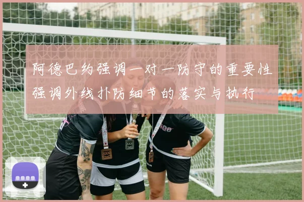 阿德巴约强调一对一防守的重要性强调外线扑防细节的落实与执行