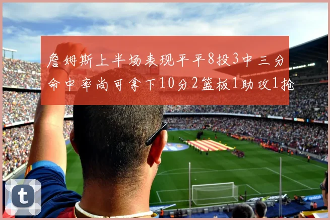 詹姆斯上半场表现平平8投3中三分命中率尚可拿下10分2篮板1助攻1抢断1盖帽