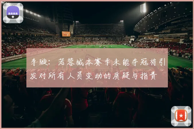 李璇：若蓉城本赛季未能夺冠将引发对所有人员变动的质疑与指责