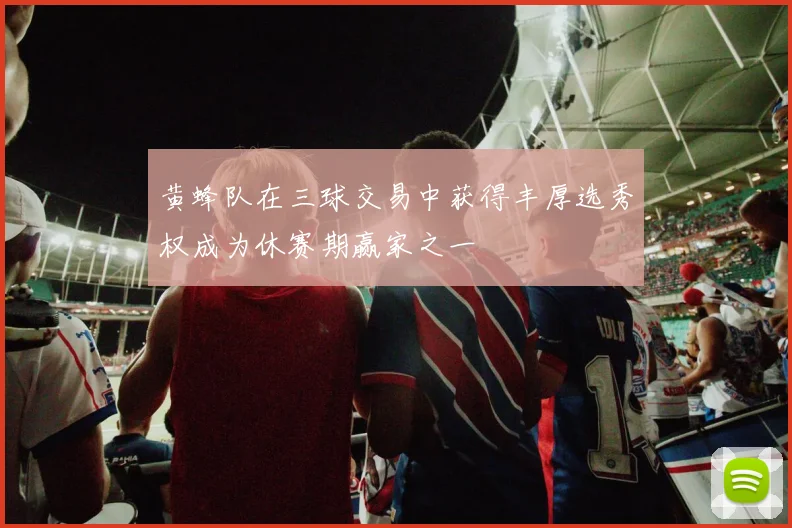 黄蜂队在三球交易中获得丰厚选秀权成为休赛期赢家之一
