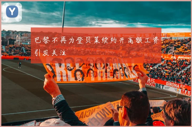 巴黎不再为登贝莱续约开高额工资引发关注