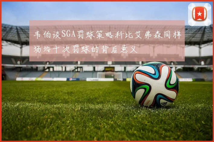 韦伯谈SGA罚球策略科比艾弗森同样场均十次罚球的背后意义