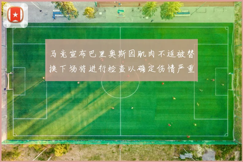 马竞宣布巴里奥斯因肌肉不适被替换下场将进行检查以确定伤情严重性